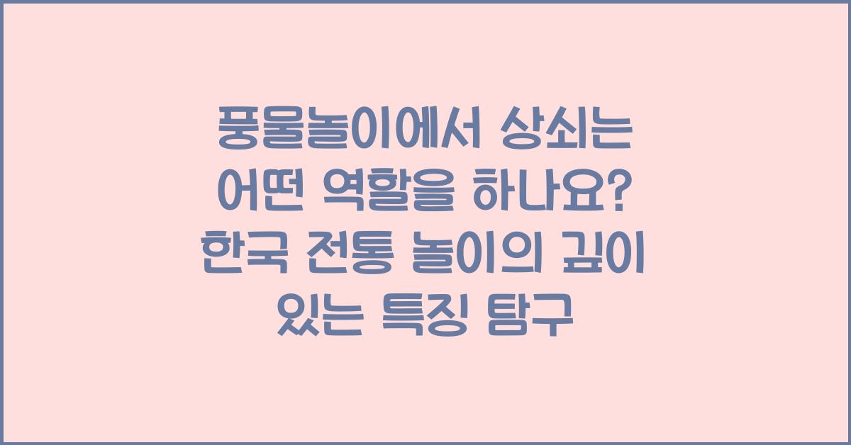 풍물놀이에서 상쇠는 어떤 역할을 하나요?: 한국 전통 놀이의 역할적 특징