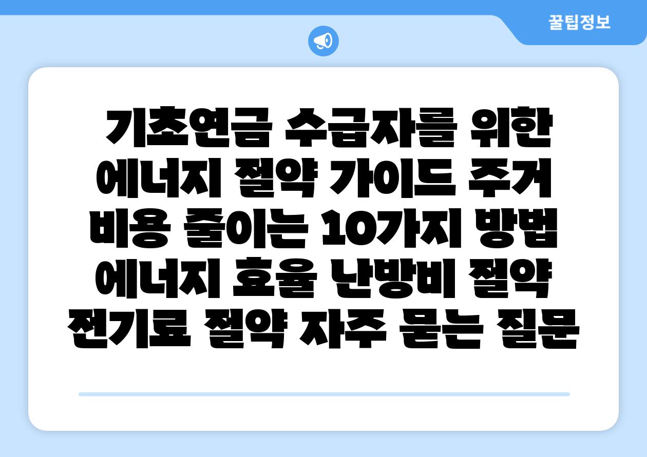  기초연금 수급자를 위한 에너지 절약 설명서 주거 비용 줄이는 10가지 방법  에너지 효율 난방비 절약 전기료 절약 자주 묻는 질문