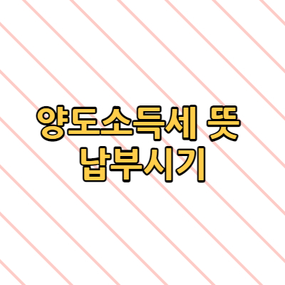  양도소득세(예정) 뜻 납부시기 방법 확정신고 궁금증 100개중 7개 내용 정리 비과세 감면
