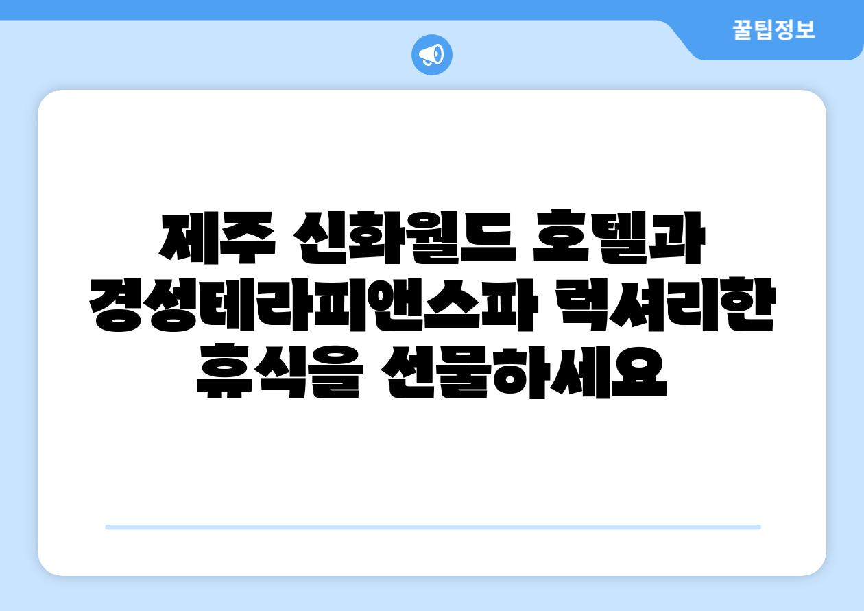 제주 신화월드 호텔과 경성테라피앤스파 럭셔리한 휴식을 선물하세요