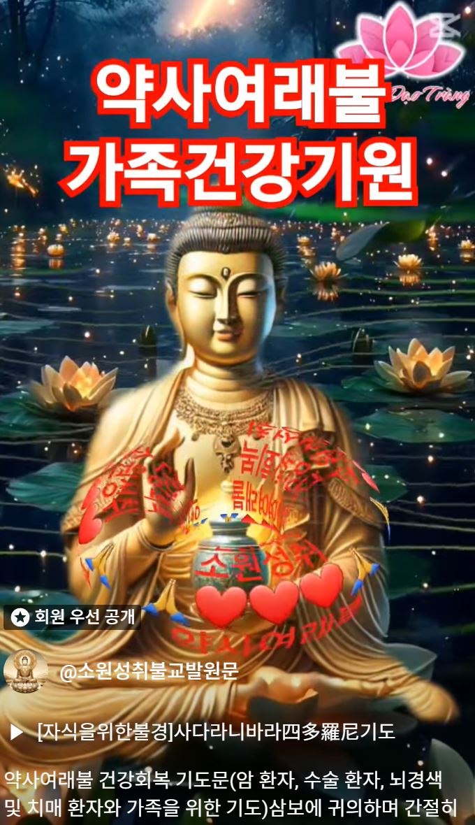 약사여래불 건강회복 기도문(암 환자, 수술 환자, 뇌경색 및 치매 환자와 가족을 위한 기도)삼보에 귀의하며 간절히 기도하옵니다거룩한 삼보(三寶)와 위대한 약사여래불(藥師如來佛)