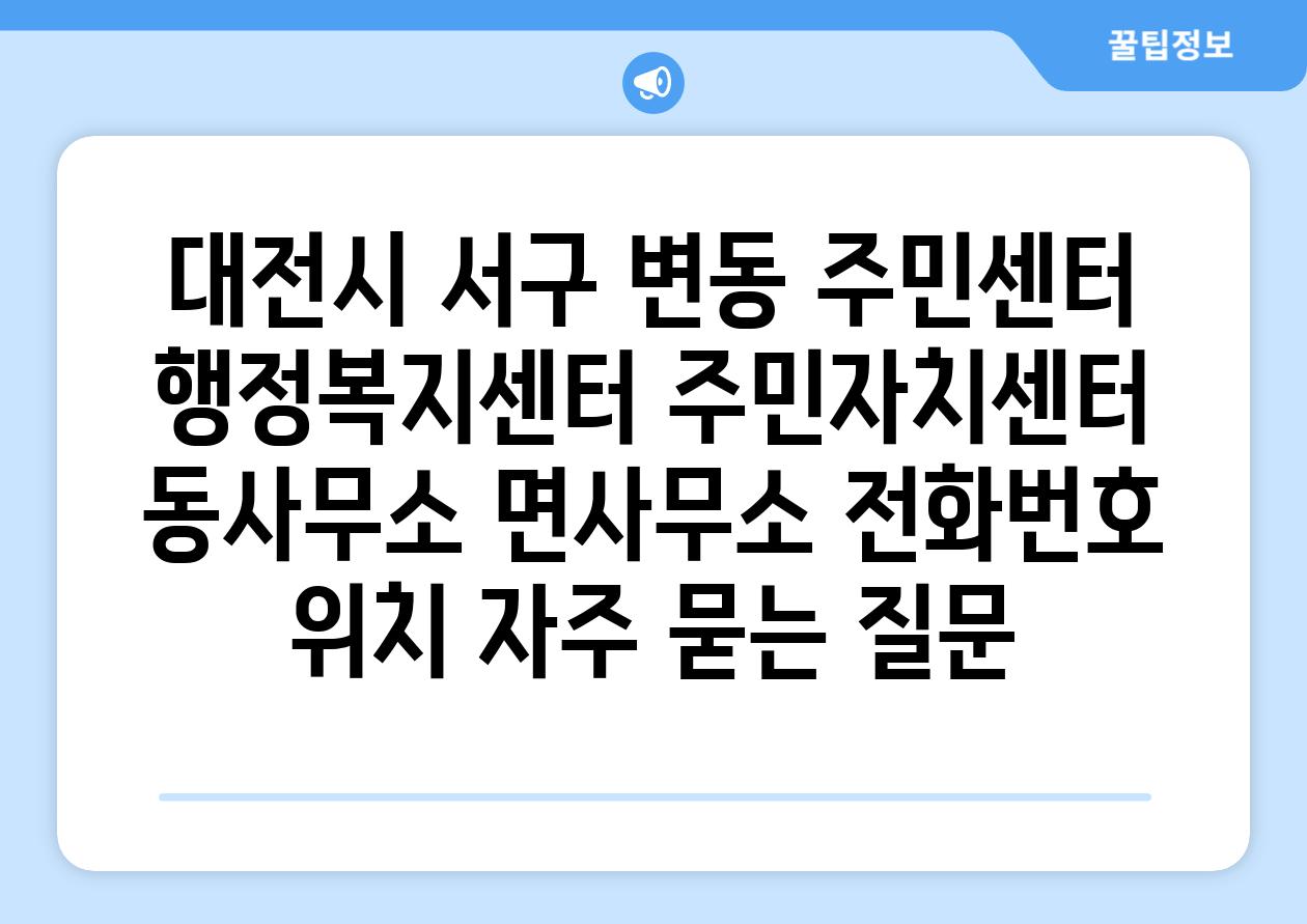 대전시 서구 변동 주민센터 행정복지센터 주민자치센터 동사무소 면사무소 전화번호 위치 자주 묻는 질문