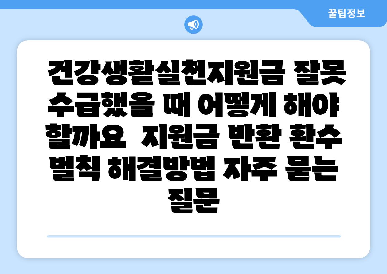 건강생활실천지원금 잘못 수급했을 때 어떻게 해야 할까요 지원금 반환 환수 벌칙 해결방법 자주 묻는 질문