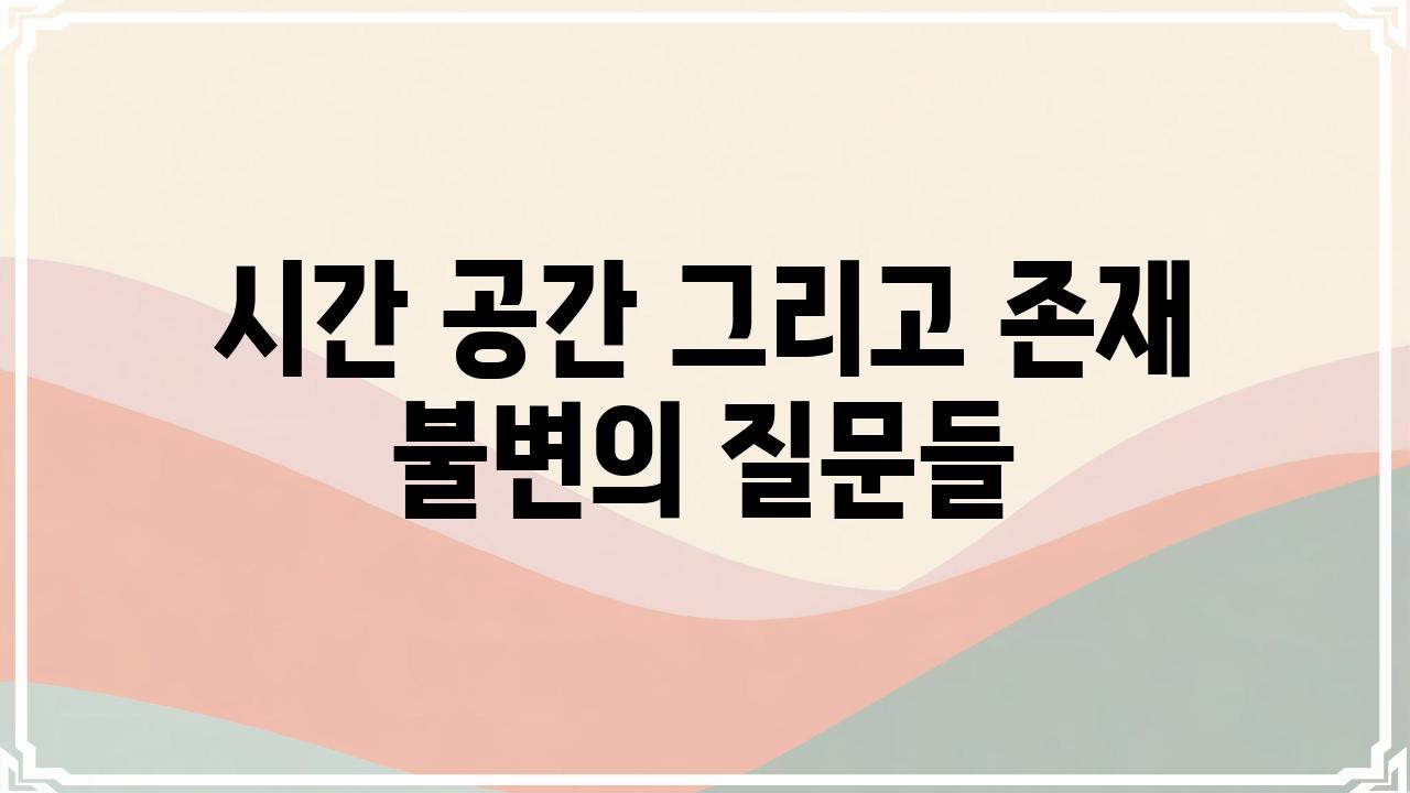 시간 공간 그리고 존재 불변의 질문들