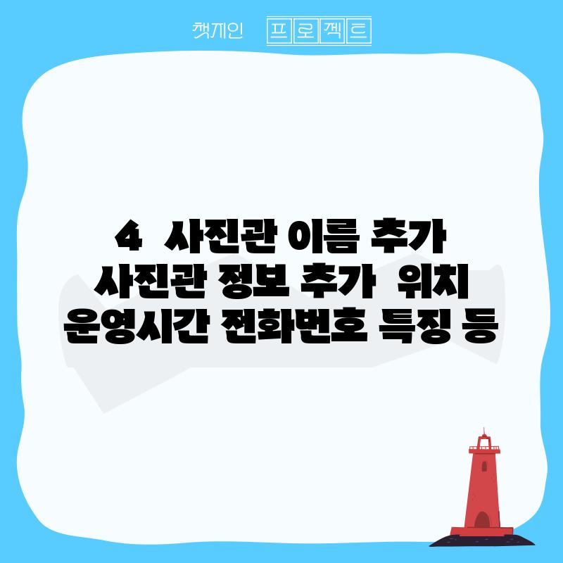 4.  [사진관 이름 추가]:  [사진관 정보 추가 - 위치, 운영시간, 전화번호, 특징 등]