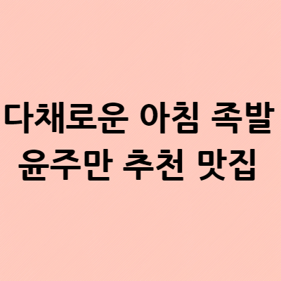  다채로운 아침 족발 윤주만 추천 맛집 스타맛슐랭 47회 맛집 위치 어디?