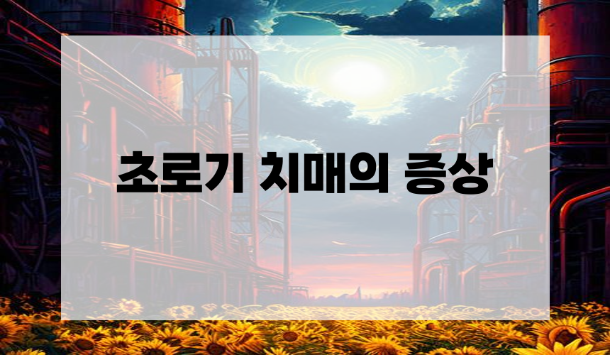 **초로기 치매의 증상**