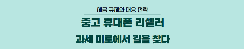  중고 휴대폰 시장의 세금 혼란: 리셀러를 위한 실질적 대응 전략