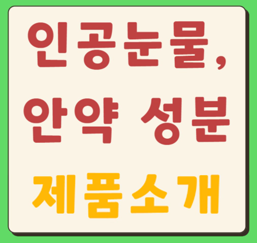 안약&#44; 인공눈물 성분&#44; 제품소개 및 추천&#44; 넣는법 등 소개