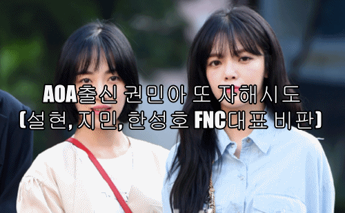  AOA출신 권민아 또 자해시도 (설현, 지민, 한성호 FNC대표 비판)