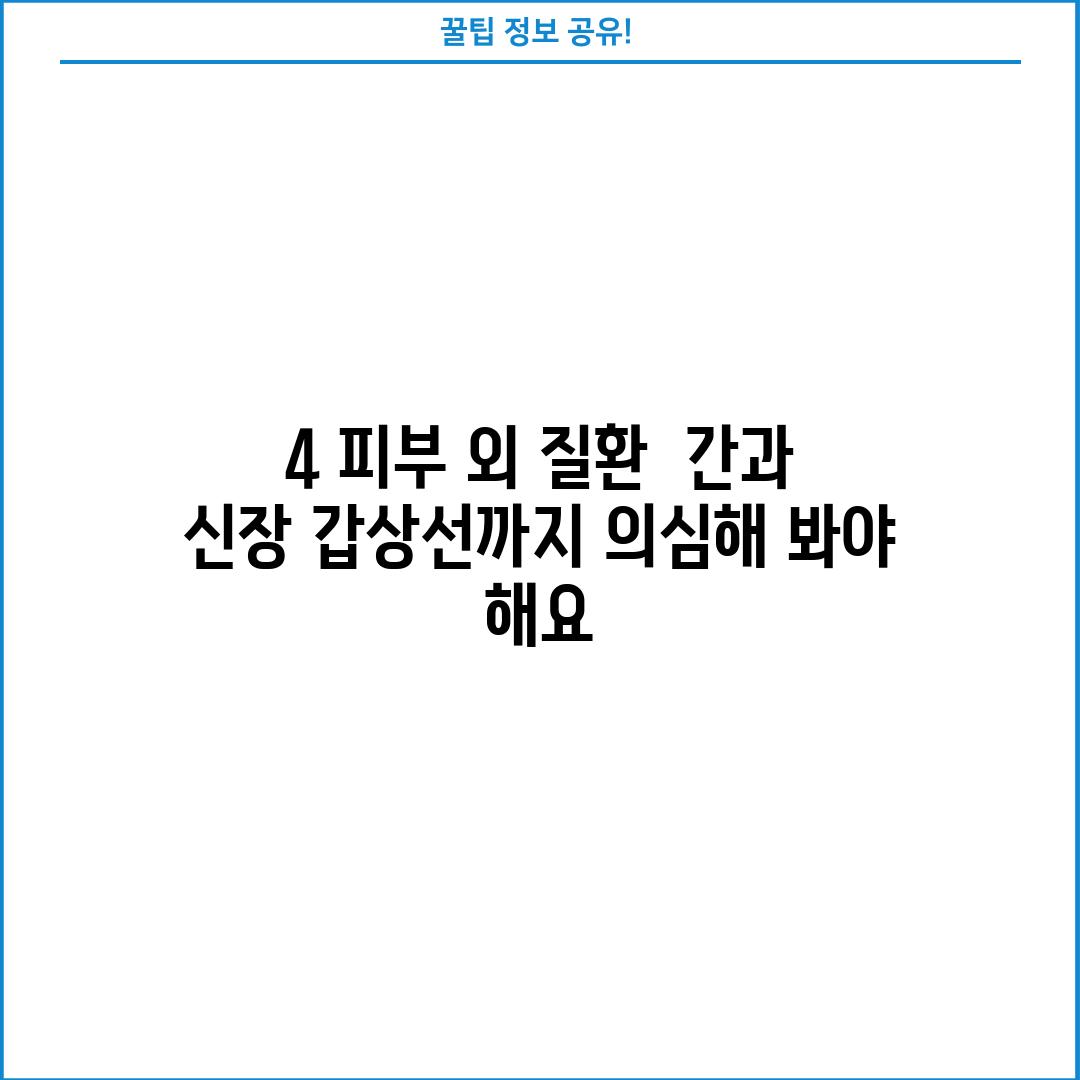 4. 피부 외 질환:  간과 신장, 갑상선까지 의심해 봐야 해요!