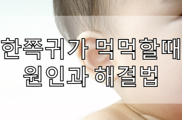  한쪽 귀 먹먹함 원인과 해결법 !