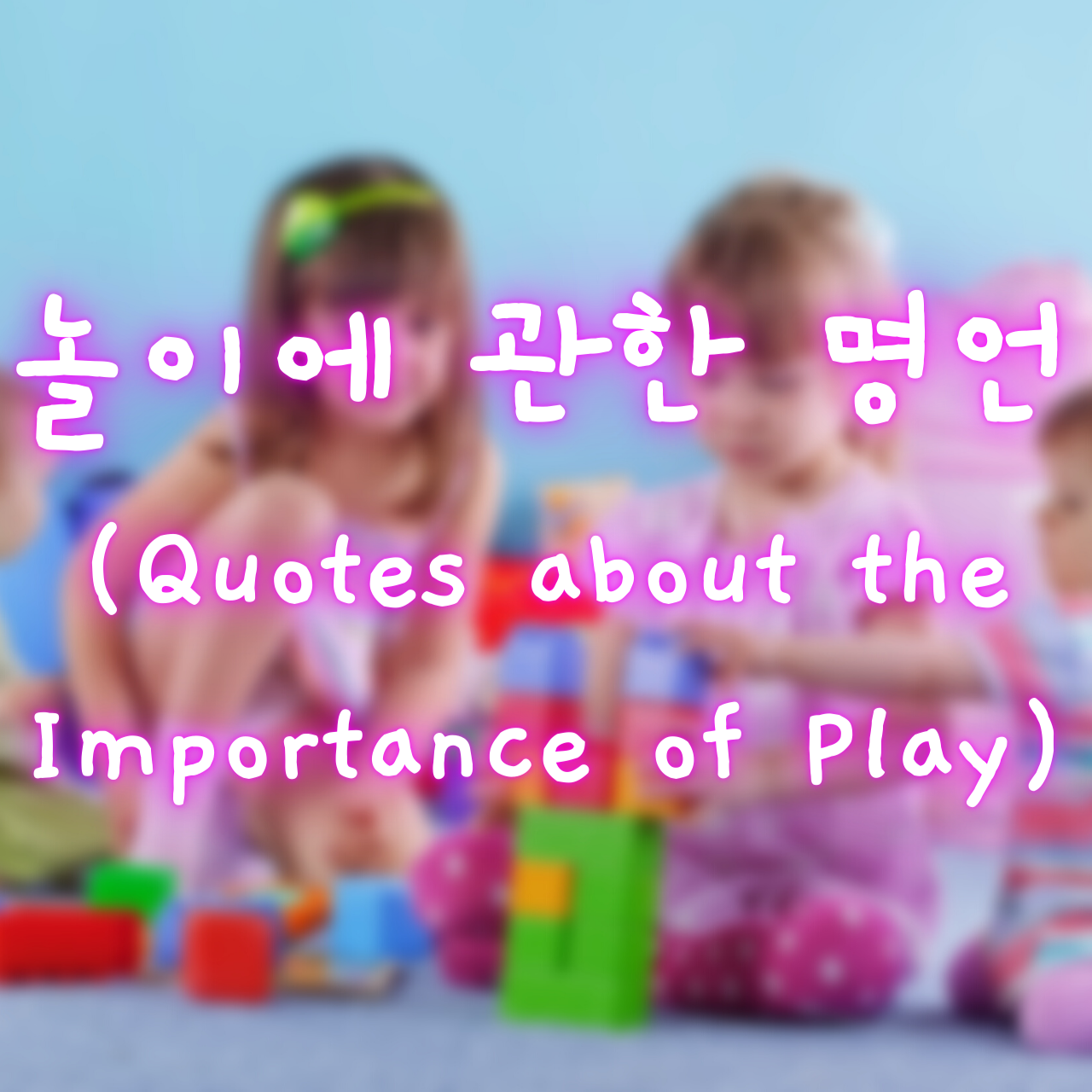 놀이에 관한 명언 (Quotes about the Importance of Play)
