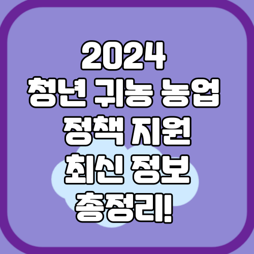 2024 귀농 농업 청년 지원 정책 최신 정보 총정리