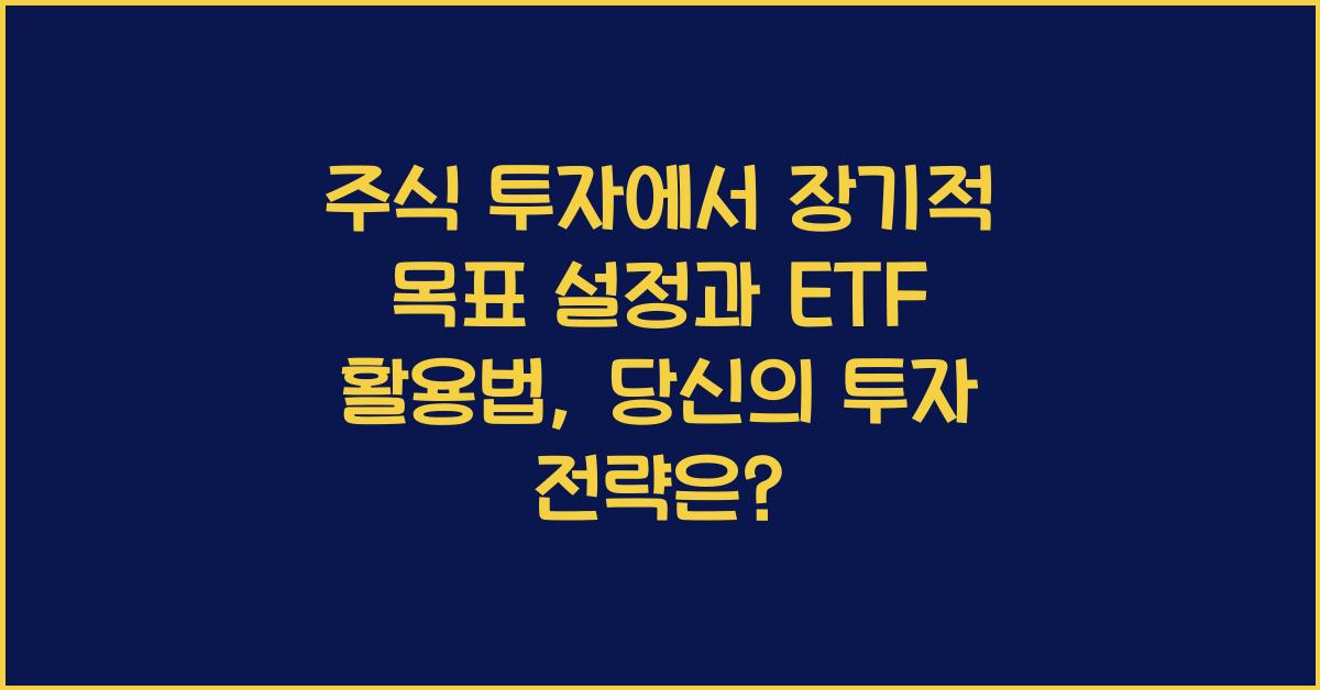 주식 투자에서 장기적 목표 설정과 ETF 활용법