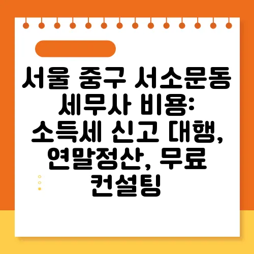 서울 중구 서소문동 세무사 비용: 소득세 신고 대행, 연말정산, 무료 컨설팅