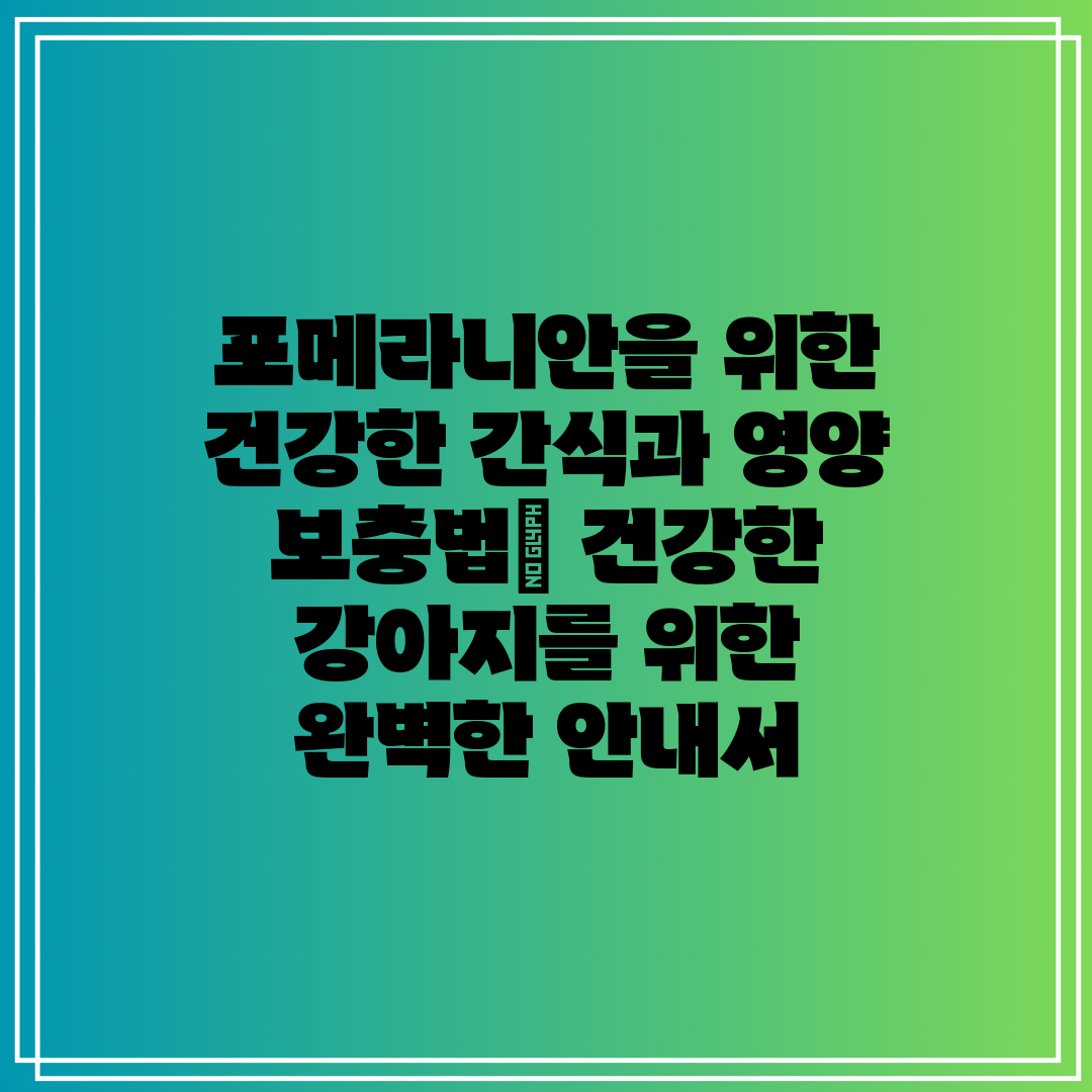 포메라니안을 위한 건강한 간식과 영양 보충법 건강한 강