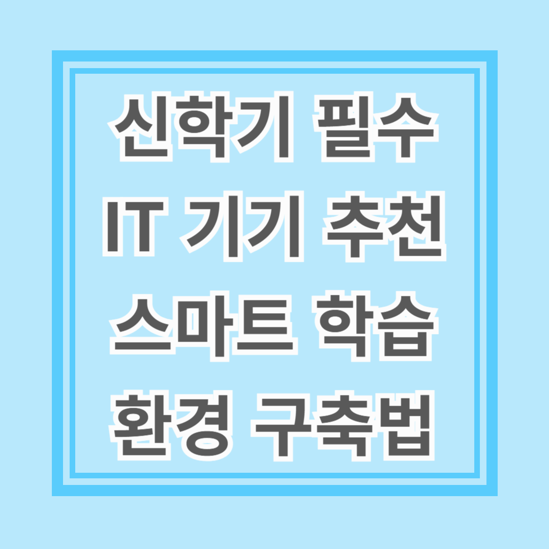 신학기 필수 IT 기기 추천과 스마트 학습 환경 구축법