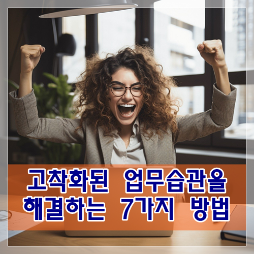  직원들의 고착화된 업무 습관을 해결하는 7가지 방법