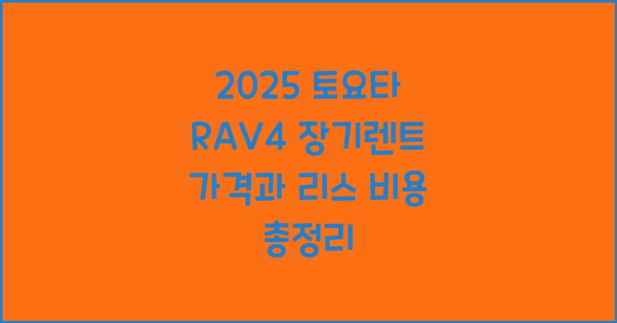 2025 토요타 RAV4 장기렌트 가격, 리스 비용 총정리