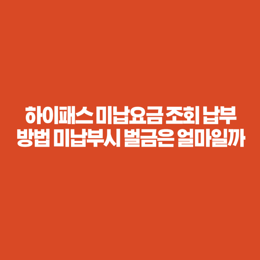하이패스 미납요금 조회 납부 방법 미납부시 벌금은 얼마일까 하이패스 미납요금 조회 납부 방법 미납부시 벌금은 얼마일까
