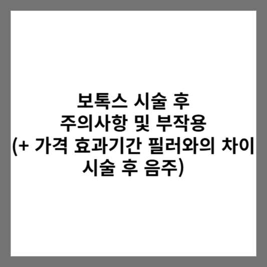 보톡스 시술 후 주의사항 및 부작용 (+ 가격 효과기간 필러와의 차이 시술 후 음주)