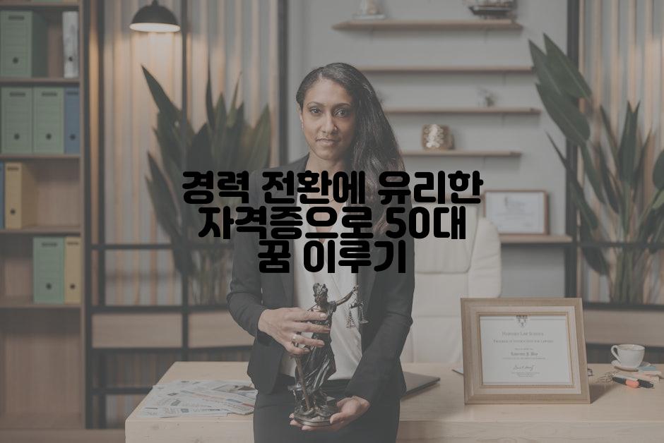 경력 전환에 유리한 자격증으로 50대 꿈 이루기