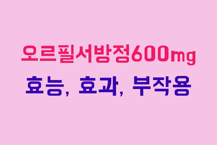 오르필 서방정 600mg 효능, 효능, 복용방법, 부작용 및 주의사항 1
