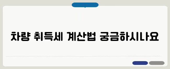 차량 취득세 계산기 세금 부담 없이 쉽게 계산하는 방법