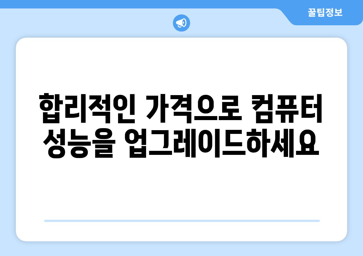 합리적인 가격으로 컴퓨터 성능을 업그레이드하세요