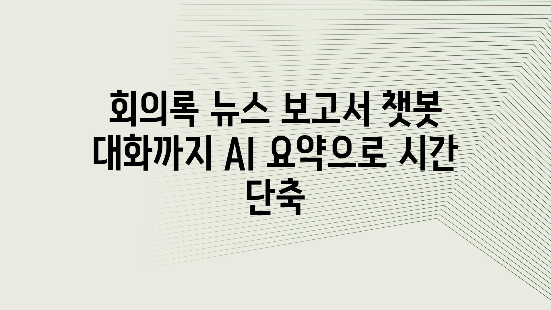 회의록 뉴스 보고서 챗봇 대화까지 AI 요약으로 시간 단축