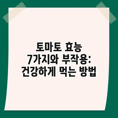 토마토 효능 7가지와 부작용: 건강하게 먹는 방법
