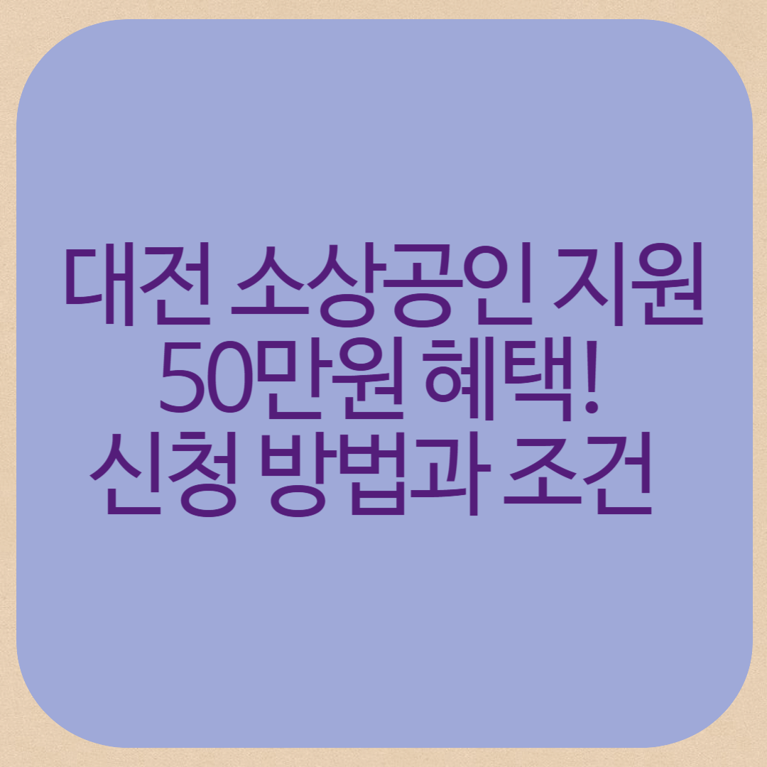 대전 소상공인 지원 50만원 혜택! 신청 방법과 조건 총정리