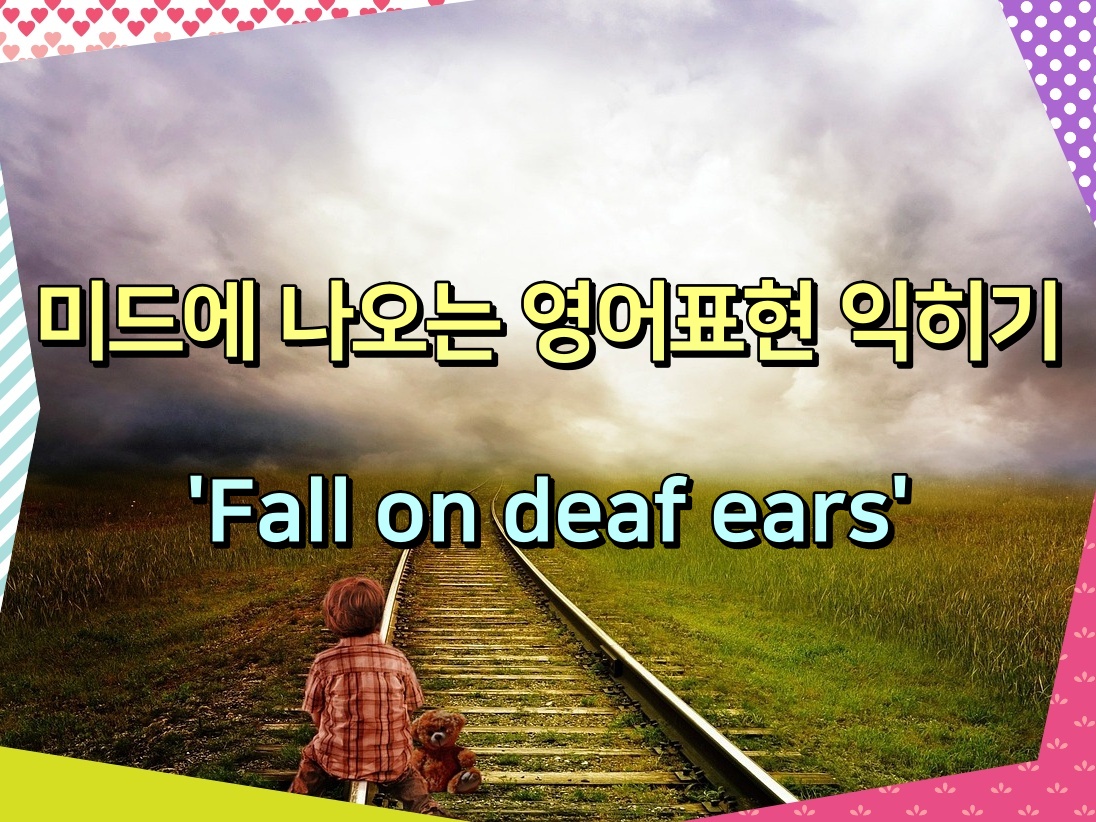 미드에 나오는 영어표현 익히기 'Fall on deaf ears'