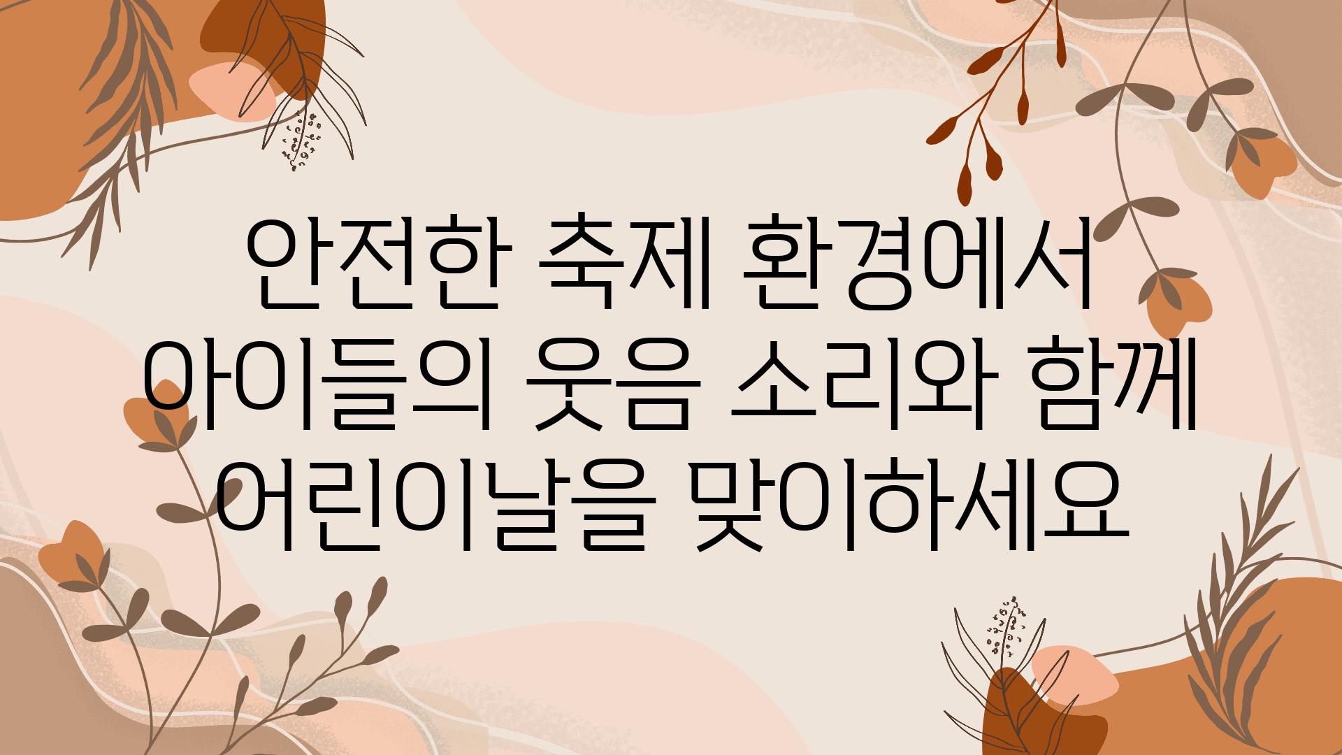 안전한 축제 환경에서 아이들의 웃음 소리와 함께 어린이날을 맞이하세요