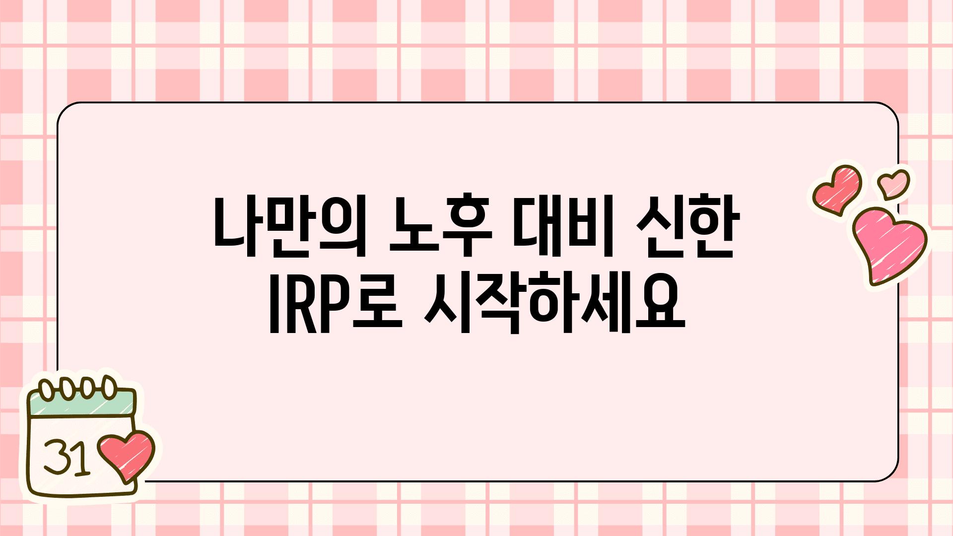 나만의 노후 대비 신한 IRP로 시작하세요