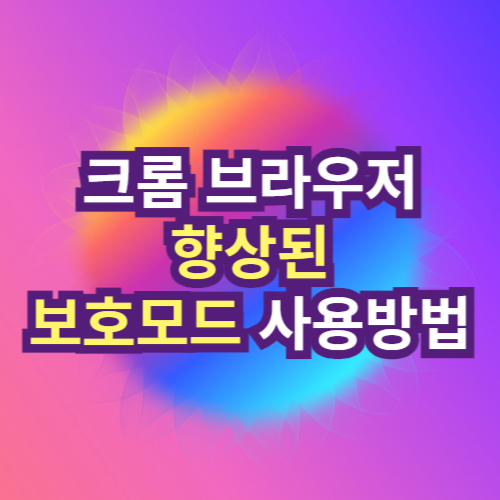 크롬 브라우저 향상된 보호모드 사용방법