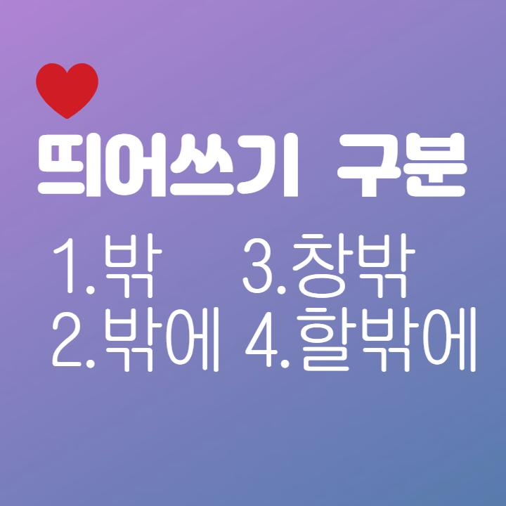  명사 [밖] 조사 [밖에] 합성어 [창밖] 종결어미 [할밖에] (ㄹ밖에 / 을밖에) 띄어쓰기 구분 사용
