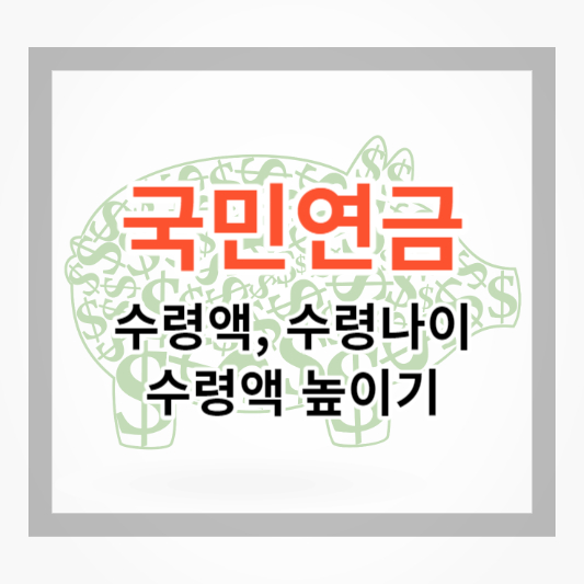  국민연금 수령액 및 수령 나이, 수령액 높이는 방법 알아보기