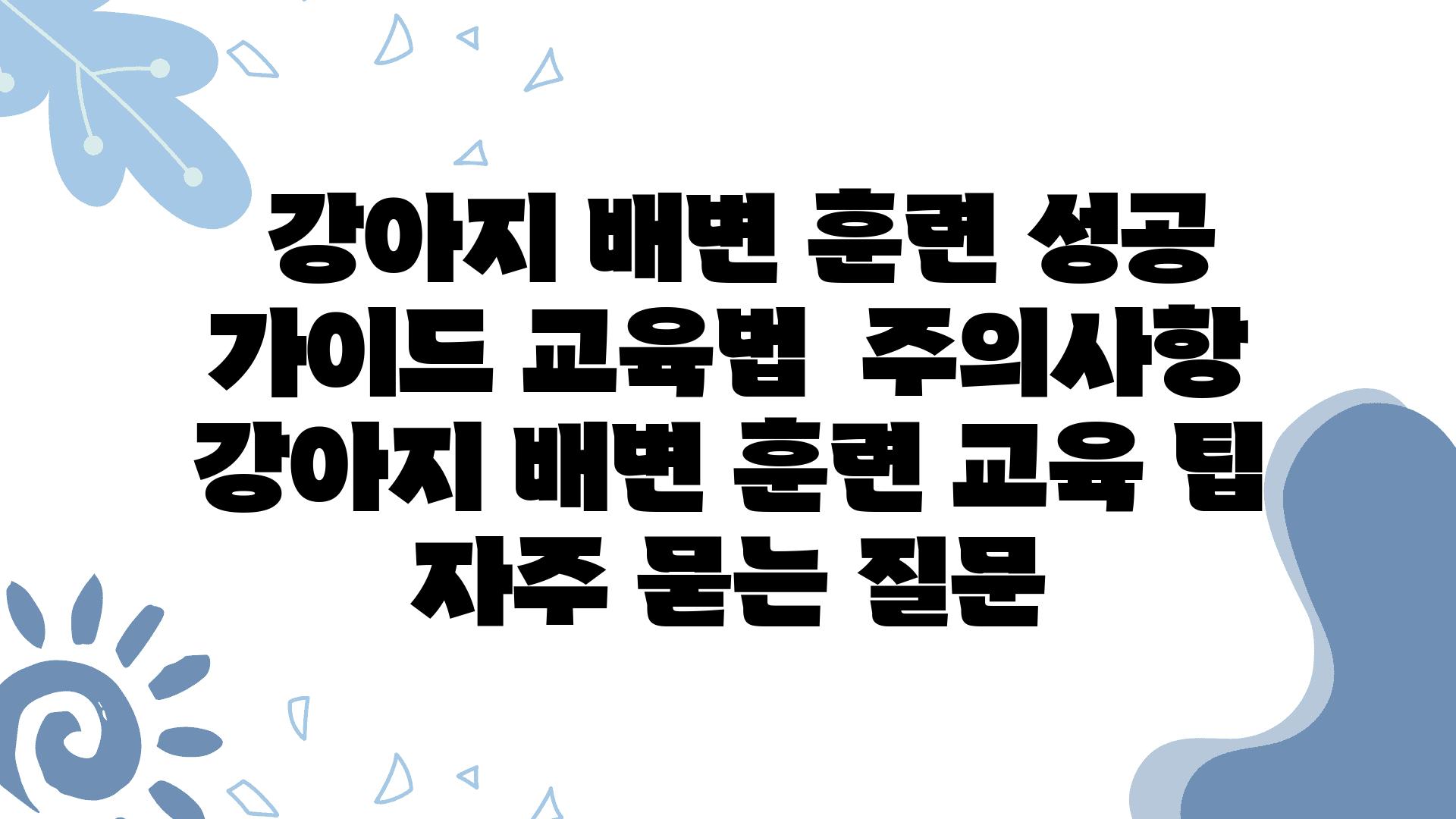  강아지 배변 훈련 성공 설명서 교육법  주의사항  강아지 배변 훈련 교육 팁 자주 묻는 질문