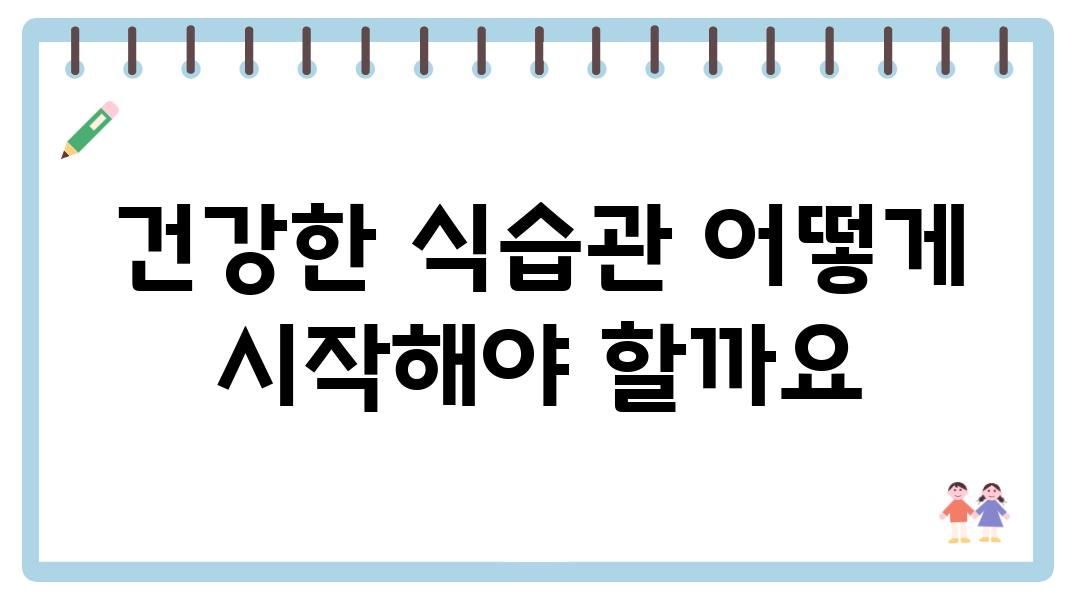 건강한 식습관 어떻게 시작해야 할까요