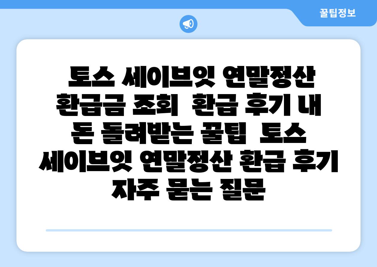  토스 세이브잇 연말정산 환급금 조회  환급 후기 내 돈 돌려받는 꿀팁  토스 세이브잇 연말정산 환급 후기 자주 묻는 질문