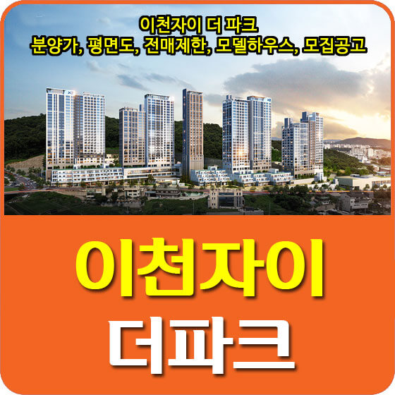  이천자이 더 파크 분양가 및 평면도, 청약, 전매제한, 모델하우스, 모집공고 안내