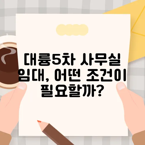 대륭5차 사무실 임대, 어떤 조건이 필요할까?