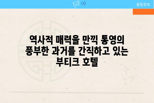 역사적 매력을 만끽 통영의 풍부한 과거를 간직하고 있는 부티크 호텔