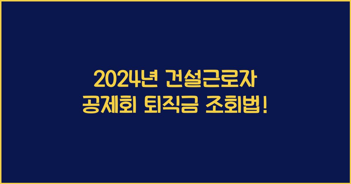 건설근로자 공제회 퇴직금 조회