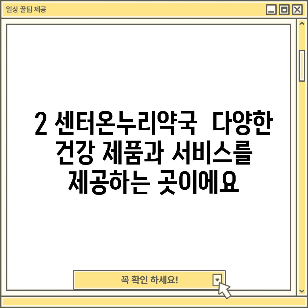 2. 센터온누리약국:  다양한 건강 제품과 서비스를 제공하는 곳이에요~!