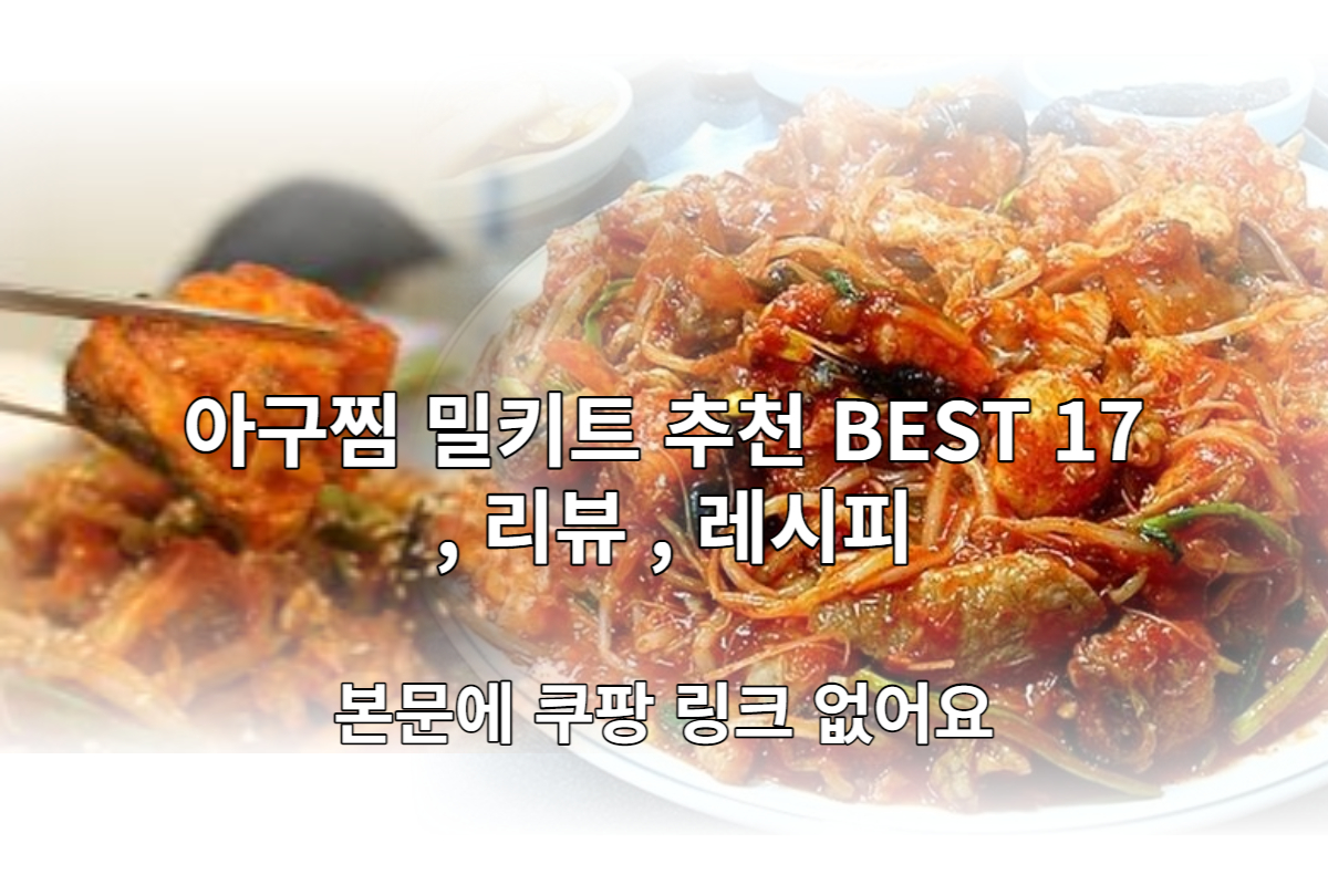  아구찜 밀키트 추천 BEST 17 및 리뷰, 레시피 [본문에 쿠팡 링크 없음]