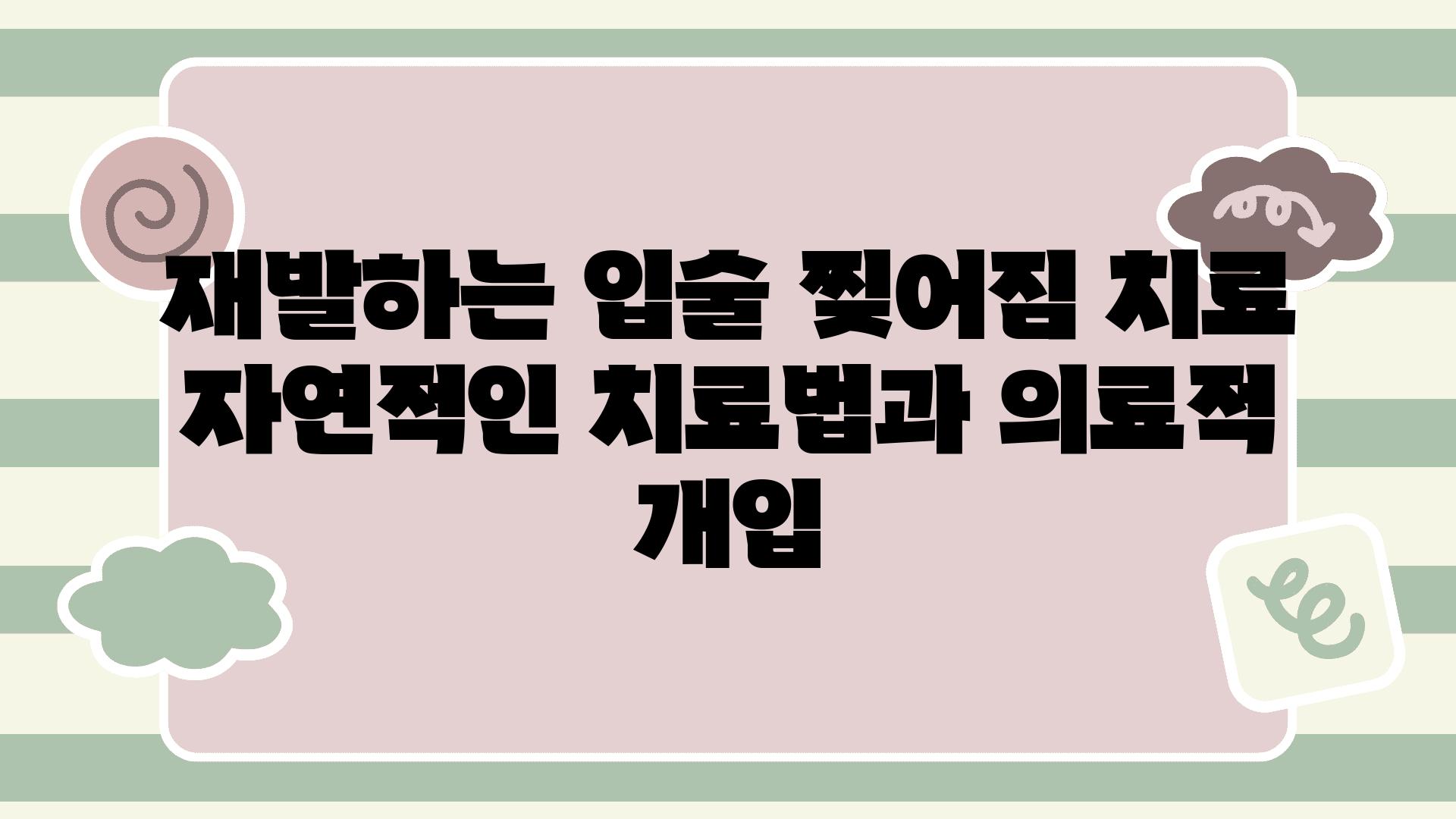 재발하는 입술 찢어짐 치료 자연적인 치료법과 의료적 개입