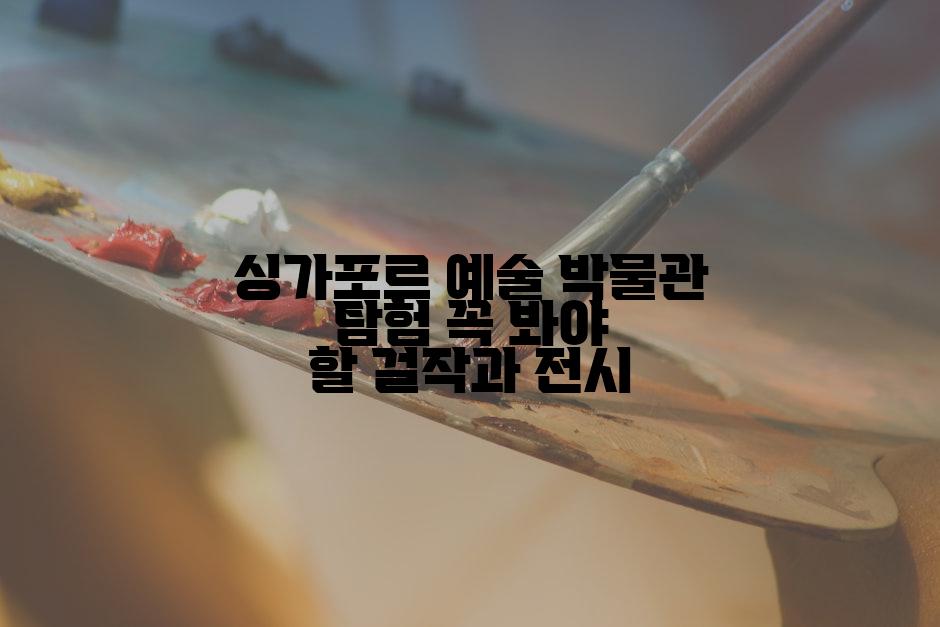 싱가포르 예술 박물관 탐험 꼭 봐야 할 걸작과 전시